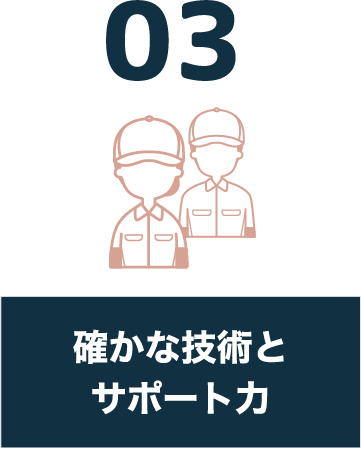 03 確かな技術とサポート力