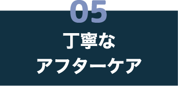 05 丁寧なアフターケア