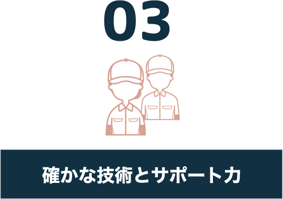 03 確かな技術とサポート力