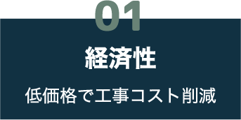 01 経済性 低価格で工事コスト削減
