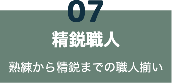 07 精鋭職人 熟練から精鋭までの職人揃い